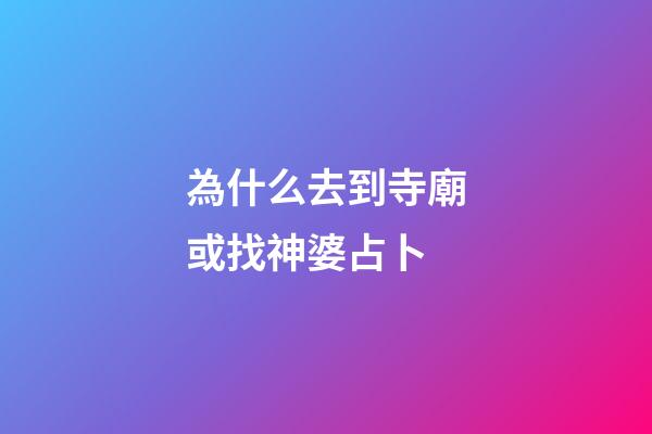 為什么去到寺廟或找神婆占卜 (阿婆教占卜)-第1張-觀點-玄機派